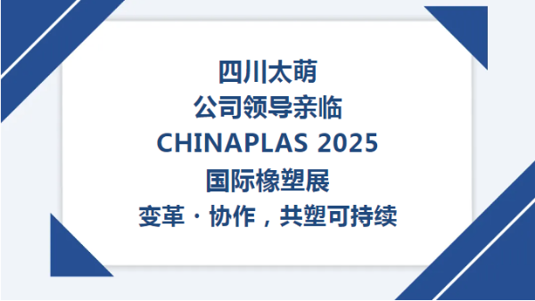 【太萌資訊】四川太萌公司領(lǐng)導(dǎo)親臨CHINAPLAS 2025國(guó)際橡塑展--變革?協(xié)作，共塑可持續(xù)?