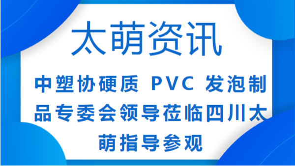 【太萌資訊】中塑協(xié)一行蒞臨四川太萌，見證卓越品質(zhì)與使命擔(dān)當(dāng)
