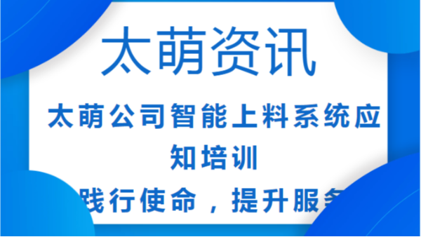 太萌公司智能上料系統(tǒng)應知培訓：踐行使命，提升服務